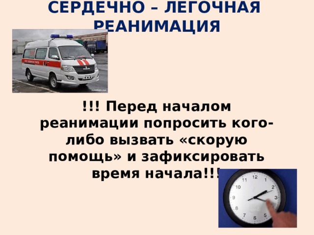 СЕРДЕЧНО – ЛЕГОЧНАЯ РЕАНИМАЦИЯ  !!! Перед началом реанимации попросить кого-либо вызвать «скорую помощь» и зафиксировать время начала!!! 