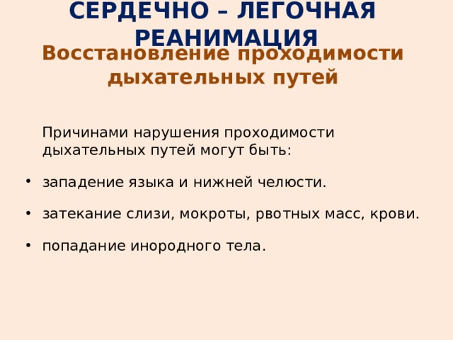 СЕРДЕЧНО – ЛЕГОЧНАЯ РЕАНИМАЦИЯ Восстановление проходимости дыхательных путей   Причинами нарушения проходимости дыхательных путей могут быть: западение языка и нижней челюсти. затекание слизи, мокроты, рвотных масс, крови. попадание инородного тела. 