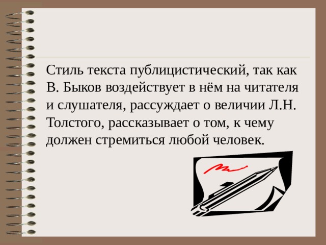 Стиль текста публицистический, так как В. Быков воздействует в нём на читателя и слушателя, рассуждает о величии Л.Н. Толстого, рассказывает о том, к чему должен стремиться любой человек. 