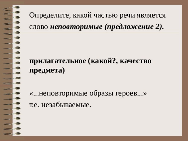 Определите, какой частью речи является слово неповторимые (предложение 2).  прилагательное (какой?, качество предмета)  «...неповторимые образы героев...» т.е. незабываемые. 