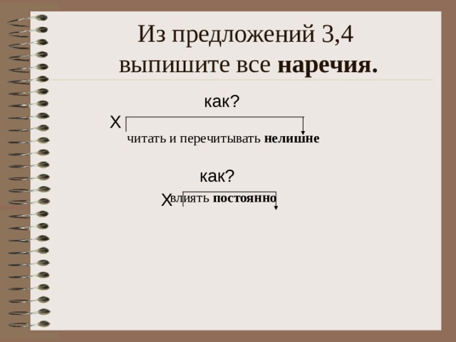 Из предложений 3,4  выпишите все наречия. как? Х читать и перечитывать нелишне влиять постоянно  как? Х 