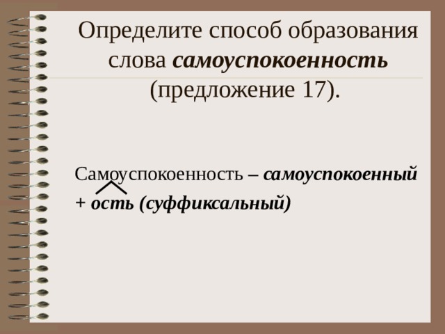 Определите способ образования слова самоуспокоенность  (предложение 17). Самоуспокоенность – самоуспокоенный + ость (суффиксальный)  