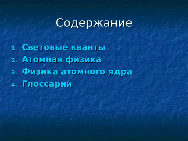 Содержание Световые кванты Атомная физика Физика атомного ядра Глоссарий 