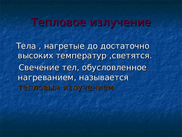Тепловое излучение  Тела , нагретые до достаточно высоких температур ,светятся.  Свечение тел, обусловленное нагреванием, называется тепловым излучением 