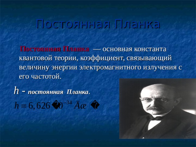 Постоянная Планка  Постоянная Планка — основная константа квантовой теории, коэффициент, связывающий величину энергии электромагнитного излучения с его частотой.  h  -  постоянная  Планка .  