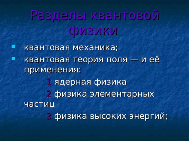 Разделы квантовой физики  квантовая механика; квантовая теория поля — и её применения:  1 ядерная физика  2 физика элементарных частиц  3 физика высоких энергий; 