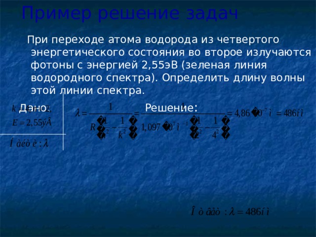 Пример решение задач   При переходе атома водорода из четвертого энергетического состояния во второе излучаются фотоны с энергией 2,55эВ (зеленая линия водородного спектра). Определить длину волны этой линии спектра. Дано: Решение : 