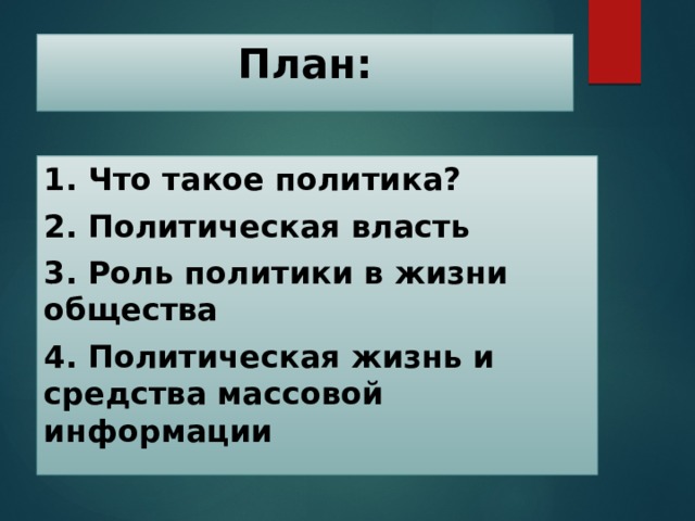 План: 1. Что такое политика? 2. Политическая власть 3. Роль политики в жизни общества 4. Политическая жизнь и средства массовой информации 