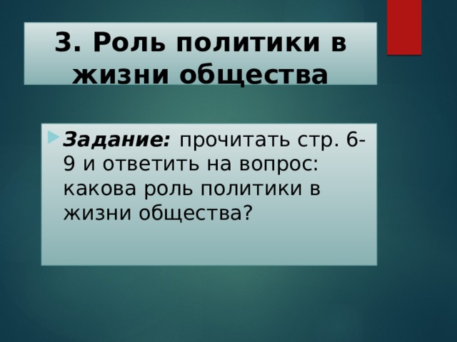 3. Роль политики в жизни общества Задание: прочитать стр. 6-9 и ответить на вопрос: какова роль политики в жизни общества? 