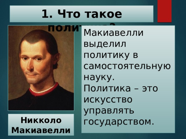 1. Что такое политика? Макиавелли  выделил политику в самостоятельную науку.  Политика  –  это искусство управлять государством. Никколо Макиавелли 