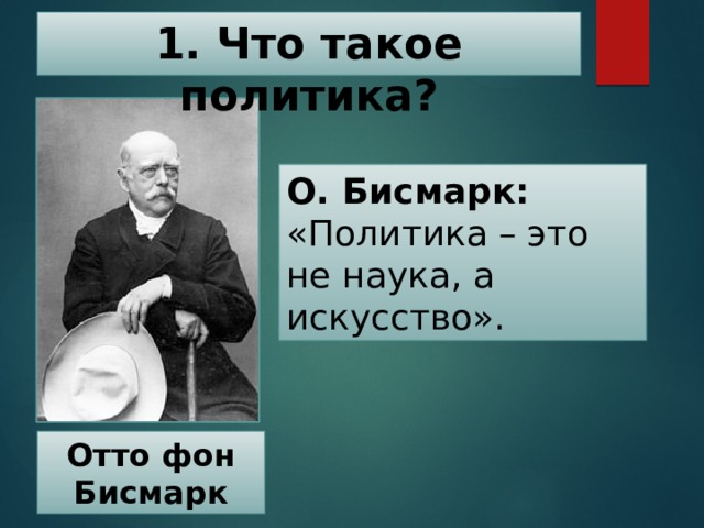 1. Что такое политика? О. Бисмарк: «Политика – это не наука, а искусство». Отто фон Бисмарк 