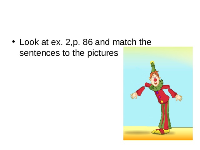 Look at ex. 2,p. 86 and match the sentences to the pictures 