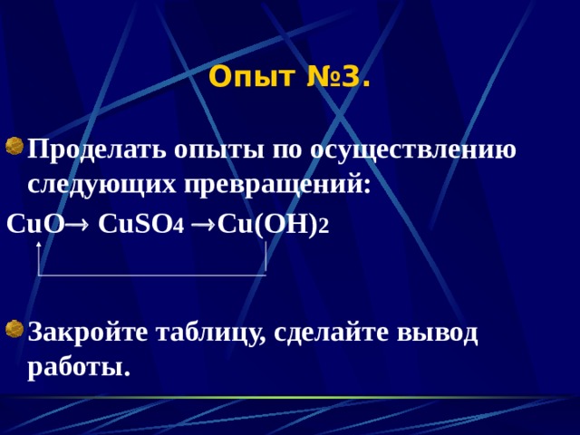Опыт №3. Проделать опыты по осуществлению следующих превращений: CuO  CuSO 4   Cu(OH) 2   Закройте таблицу, сделайте вывод работы. 