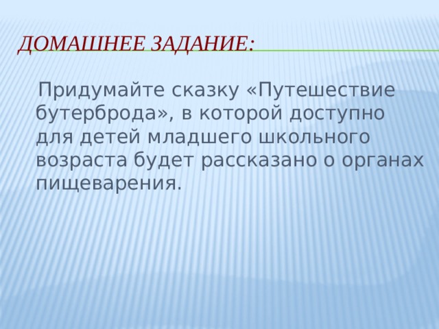 Домашнее задание:  Придумайте сказку «Путешествие бутерброда», в которой доступно для детей младшего школьного возраста будет рассказано о органах пищеварения. 
