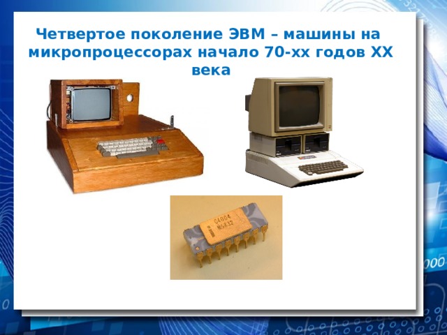 Четвертое поколение ЭВМ – машины на микропроцессорах начало 70-хх годов XX века 