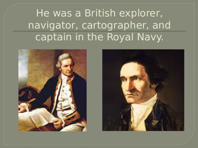 He was a British explorer, navigator, cartographer, and captain in the Royal Navy. 