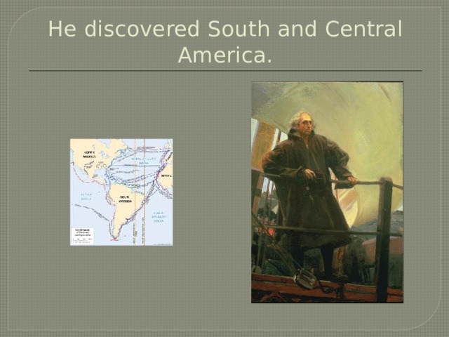 He discovered South and Central America. 