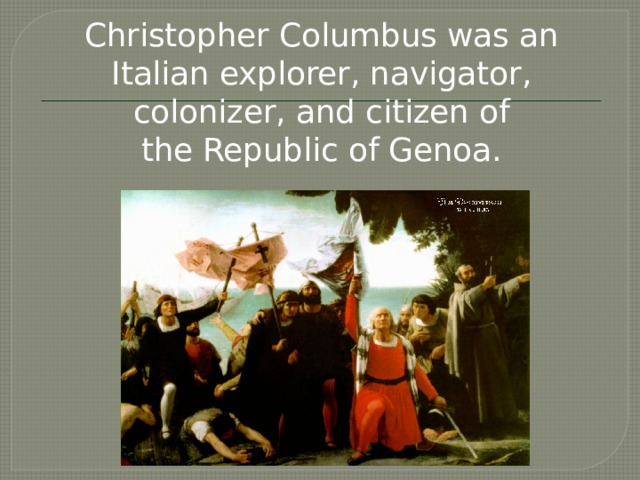 Christopher Columbus was an Italian explorer, navigator, colonizer, and citizen of the Republic of Genoa. 