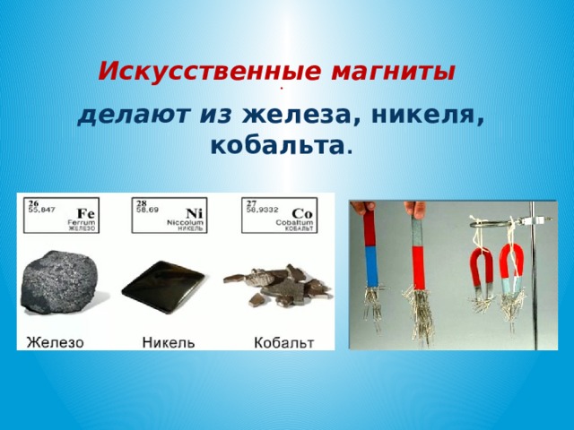 . Искусственные магниты делают из железа, никеля, кобальта .