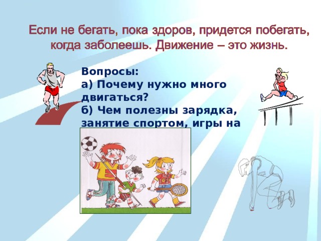 Вопросы: а) Почему нужно много двигаться? б) Чем полезны зарядка, занятие спортом, игры на свежем воздухе?  