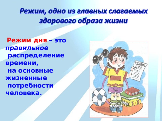  Режим дня – это правильное  распределение времени,  на основные жизненные  потребности человека. 