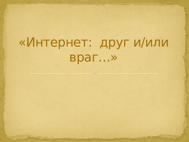 «Интернет: друг и/или враг…» 