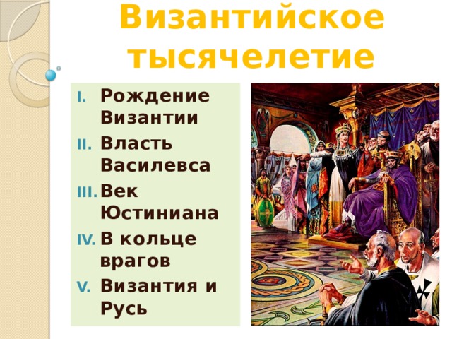 Византийское тысячелетие Рождение Византии Власть Василевса Век Юстиниана В кольце врагов Византия и Русь 