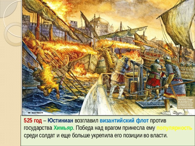 525 год – Юстиниан возглавил византийский флот против государства Химьяр . Победа над врагом принесла ему популярность среди солдат и еще больше укрепила его позиции во власти. 