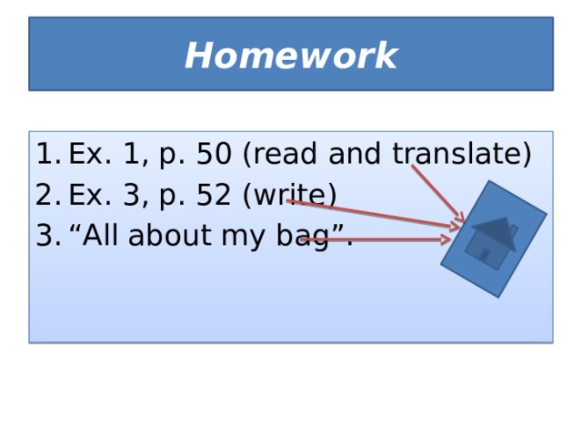 Homework Ex. 1, p. 50 (read and translate) Ex. 3, p. 52 (write) “ All about my bag”. 