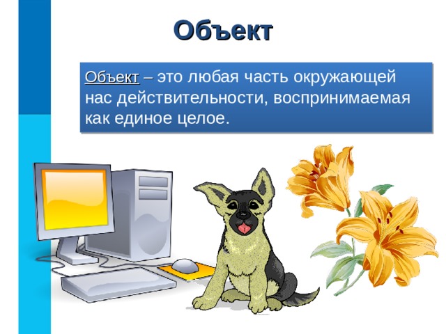 Объект Объект – это любая часть окружающей нас действительности, воспринимаемая как единое целое.  