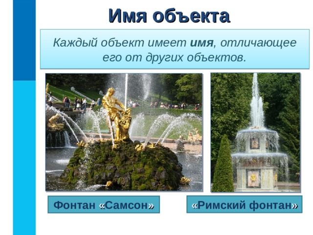 Имя объекта Каждый объект имеет имя , отличающее его от других объектов. « Римский фонтан » Фонтан « Самсон »  