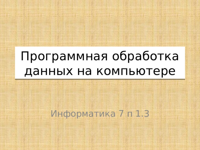 Программная обработка данных на компьютере Информатика 7 п  1.3 