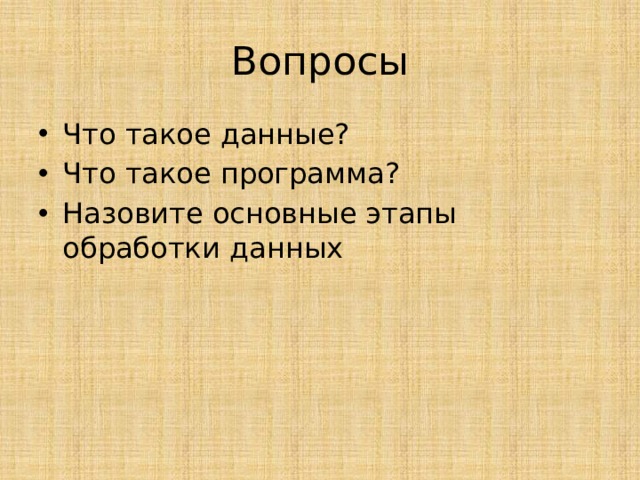 Вопросы Что такое данные? Что такое программа? Назовите основные этапы обработки данных 
