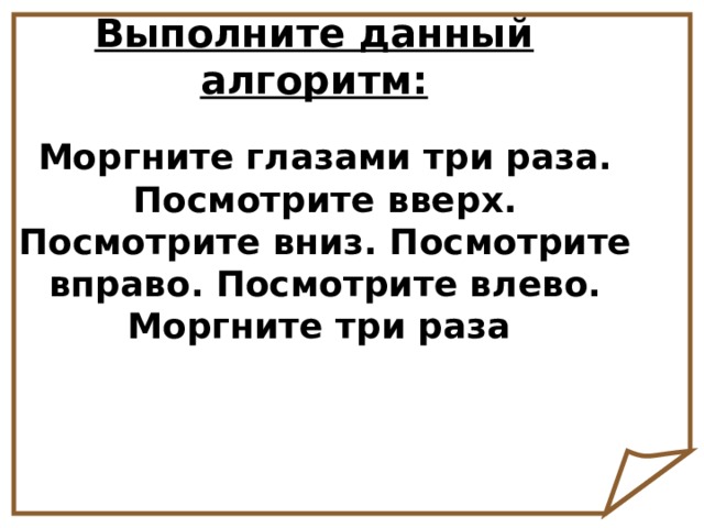 Выполните данный алгоритм: Моргните глазами три раза. Посмотрите вверх. Посмотрите вниз. Посмотрите вправо. Посмотрите влево. Моргните три раза 