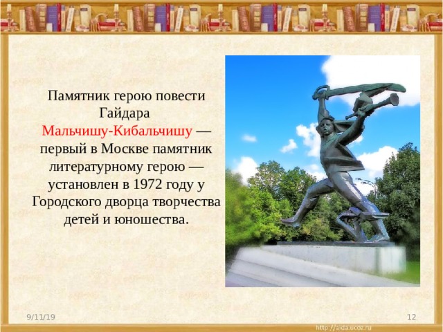 Памятник герою повести Гайдара Мальчишу-Кибальчишу — первый в Москве памятник литературному герою — установлен в 1972 году у Городского дворца творчества детей и юношества. 9/11/19  
