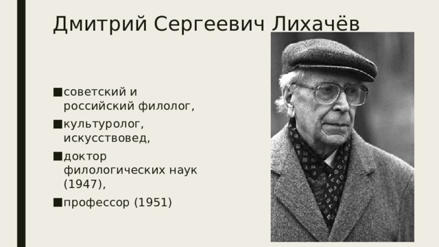 Дмитрий Сергеевич Лихачёв советский и российский филолог, культуролог, искусствовед, доктор филологических наук (1947), профессор (1951) 