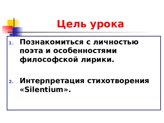 Цель урока Познакомиться с личностью поэта и особенностями философской лирики.  Интерпретация стихотворения « Silentium ».  