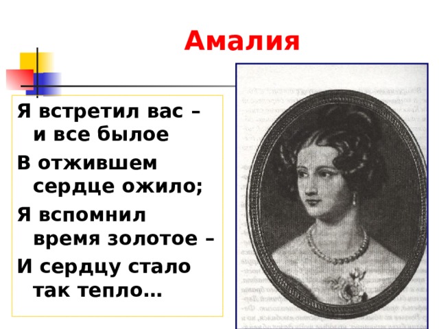 Амалия Я встретил вас – и все былое В отжившем сердце ожило; Я вспомнил время золотое – И сердцу стало так тепло… 