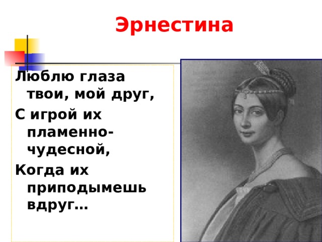 Эрнестина  Люблю глаза твои, мой друг, С игрой их пламенно-чудесной, Когда их приподымешь вдруг… 