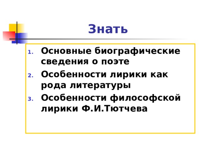 Знать Основные биографические сведения о поэте Особенности лирики как рода литературы Особенности философской лирики Ф.И.Тютчева  