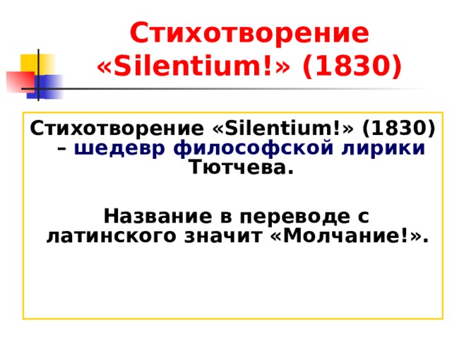 Стихотворение «Silentium!» (1830) Стихотворение «Silentium!» (1830) – шедевр философской лирики Тютчева.   Название в переводе с латинского значит «Молчание!».  