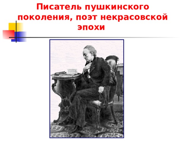 Писатель пушкинского поколения, поэт некрасовской эпохи   