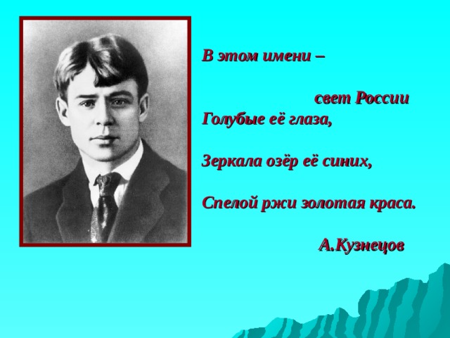 В этом имени –   свет России  Голубые её глаза,   Зеркала озёр её синих,   Спелой ржи золотая краса.   А.Кузнецов 