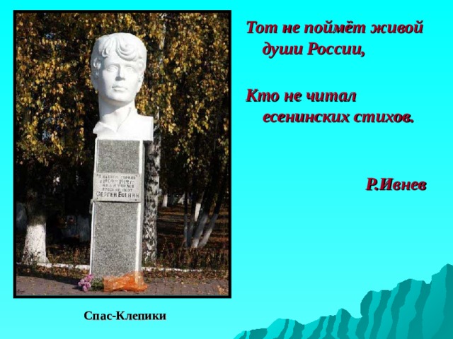 Тот не поймёт живой души России,   Кто не читал есенинских стихов.    Р.Ивнев Спас-Клепики 