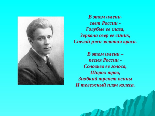 В этом имени- свет России - Голубые ее глаза, Зеркала озер ее синих, Спелой ржи золотая краса.  В этом имени – песня России - Соловьев ее голоса, Шорох трав, Знобкий трепет осины И тележный плач колеса.  