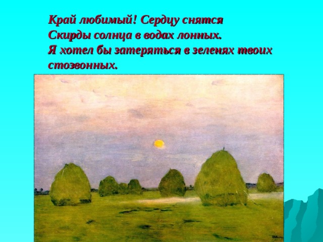 Край любимый! Сердцу снятся  Скирды солнца в водах лонных.  Я хотел бы затеряться в зеленях твоих стозвонных. 