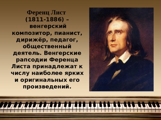 Ференц Лист  (1811-1886) –  венгерский композитор, пианист, дирижёр, педагог, общественный деятель. Венгерские рапсодии Ференца Листа принадлежат к числу наиболее ярких и оригинальных его произведений. 