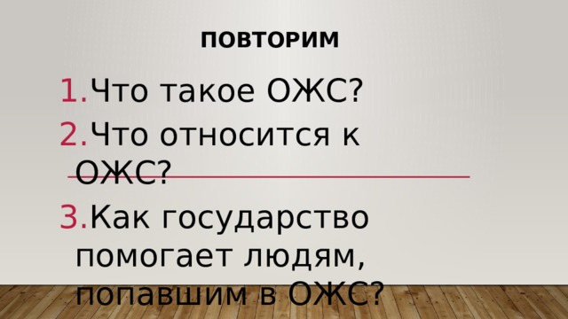 Повторим Что такое ОЖС? Что относится к ОЖС? Как государство помогает людям, попавшим в ОЖС? 