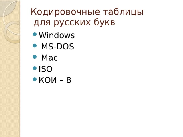 Кодировочные таблицы  для русских букв Windows  MS-DOS  Mac ISO КОИ – 8 Существует 5 кодировочных таблиц для русских букв (Windows, MS-DOS, Mac, ISO, КОИ – 8). Поэтому тексты созданные в одной кодировке не будут правильно отображаться в другой  