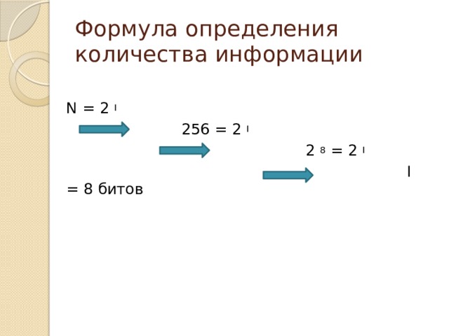 Формула определения количества информации N = 2 I   256 = 2 I   2 8 = 2 I  I = 8 битов Вспомним формулу определения количества информации в двоичной знаковой системе (Тема предыдущего урока). N = 2I 256 = 28 Для количества такого количества символов достаточно 8 бит или 1 байт. Итак, с помощью 1 байта можно закодировать 256 различных символов.  